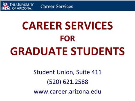 CAREER SERVICES FOR GRADUATE STUDENTS Student Union, Suite 411 (520) 621.2588 www.career.arizona.edu.