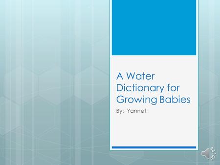 A Water Dictionary for Growing Babies By: Yannet.