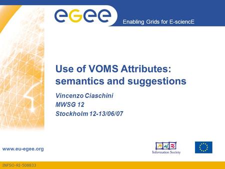 INFSO-RI-508833 Enabling Grids for E-sciencE www.eu-egee.org Use of VOMS Attributes: semantics and suggestions Vincenzo Ciaschini MWSG 12 Stockholm 12-13/06/07.