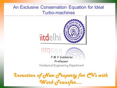 An Exclusive Conservation Equation for Ideal Turbo-machines P M V Subbarao Professor Mechanical Engineering Department Invention of New Property for CVs.