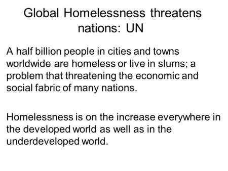Global Homelessness threatens nations: UN A half billion people in cities and towns worldwide are homeless or live in slums; a problem that threatening.