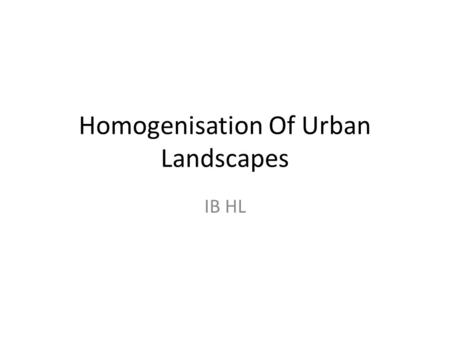 Homogenisation Of Urban Landscapes IB HL. Uniform Urban Landscapes Cities have undergone dramatic changes over the years. TNC’s outsource their activities.