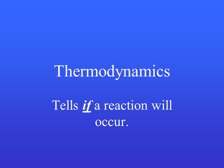 Thermodynamics Tells if a reaction will occur.. Kinetics Tells how fast a reaction will occur.