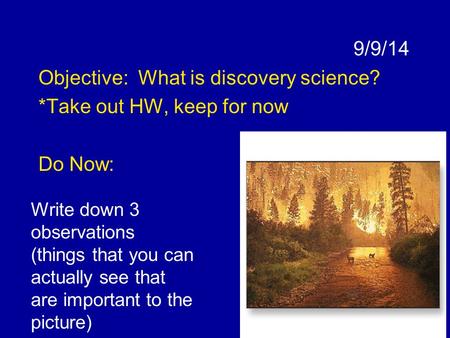 9/9/14 Objective: What is discovery science? *Take out HW, keep for now Do Now: Write down 3 observations (things that you can actually see that are important.