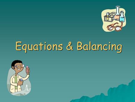Equations & Balancing. Outline  Word Equations  Skeleton Equations  Conservation of Mass  Balanced Chemical Equations.