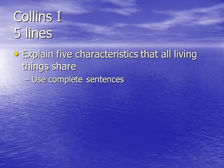 Collins I 5 lines Explain five characteristics that all living things share Explain five characteristics that all living things share –Use complete sentences.
