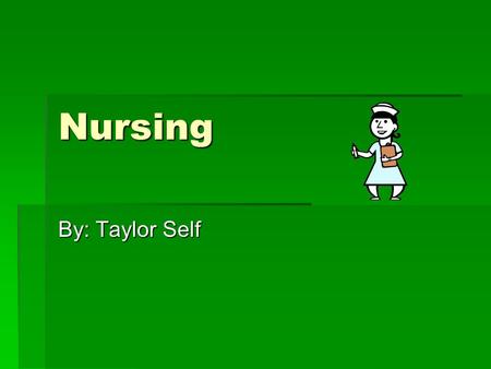 Nursing By: Taylor Self. Things you must study  Anatomy  Chemistry  Nutrition  Psychology  Nursing theory.