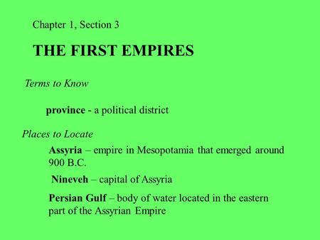 Chapter 1, Section 3 THE FIRST EMPIRES Terms to Know province - a political district Places to Locate Assyria – empire in Mesopotamia that emerged around.