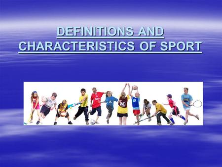 DEFINITIONS AND CHARACTERISTICS OF SPORT. WHAT IS SPORT?  Sport has had a long history and has played a major part in society and culture. It is a concept.
