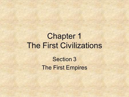 Chapter 1 The First Civilizations Section 3 The First Empires.