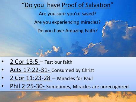 “Do you have Proof of Salvation” 2 Cor 13:5 – Test our faith Acts 17:22-31- Consumed by Christ 2 Cor 11:23-28 – Miracles for Paul Phil 2:25-30- Sometimes,