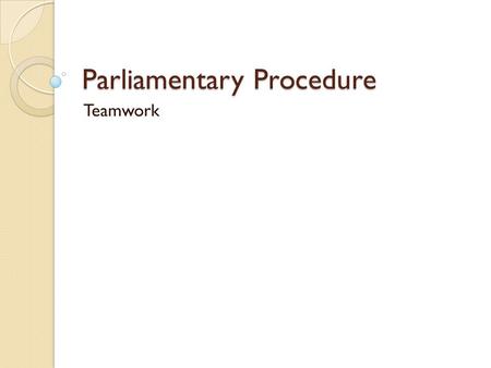 Parliamentary Procedure Teamwork. Basic Principles of Parliamentary Procedure 1. The right of the majority to rule 2. The right of the minority to be.