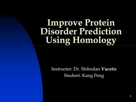 1 Improve Protein Disorder Prediction Using Homology Instructor: Dr. Slobodan Vucetic Student: Kang Peng.