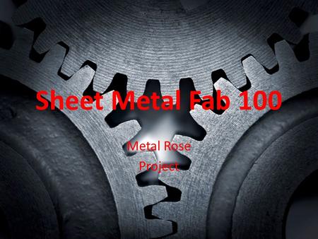 Sheet Metal Fab 100 Metal Rose Project.  Break up into small groups and make a list of expected materials and tool that you think will be needed for.