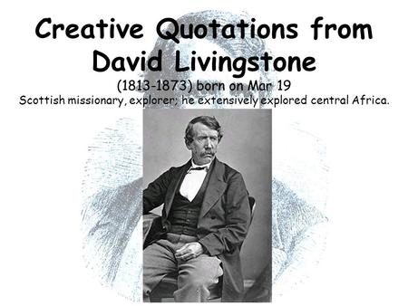 Creative Quotations from David Livingstone (1813-1873) born on Mar 19 Scottish missionary, explorer; he extensively explored central Africa.