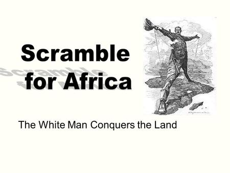 The White Man Conquers the Land. What is the Scramble for Africa? The late 19 th century scramble for control over Africa by competing powers.