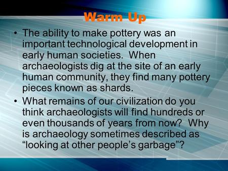 Warm Up The ability to make pottery was an important technological development in early human societies. When archaeologists dig at the site of an early.