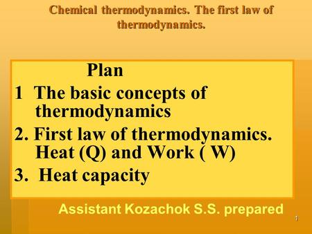1 Chemical thermodynamics. The first law of thermodynamics. Plan 1 The basic concepts of thermodynamics 2. First law of thermodynamics. Heat (Q) and Work.