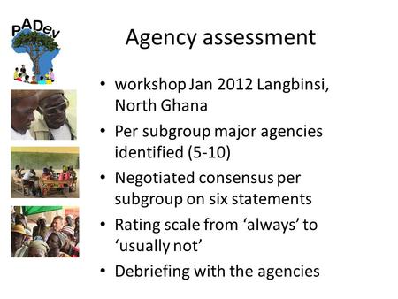 Agency assessment workshop Jan 2012 Langbinsi, North Ghana Per subgroup major agencies identified (5-10) Negotiated consensus per subgroup on six statements.