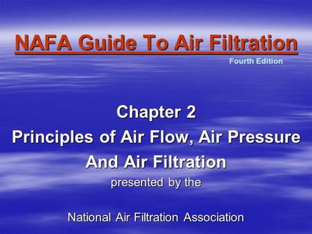 NAFA Guide To Air Filtration Chapter 2 Principles of Air Flow, Air Pressure And Air Filtration presented by the National Air Filtration Association Fourth.