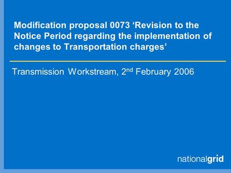Modification proposal 0073 ‘Revision to the Notice Period regarding the implementation of changes to Transportation charges’ Transmission Workstream, 2.