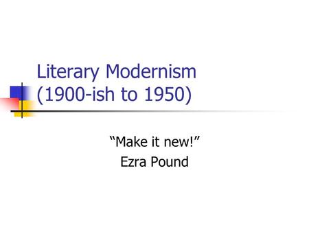 Literary Modernism (1900-ish to 1950) “Make it new!” Ezra Pound.