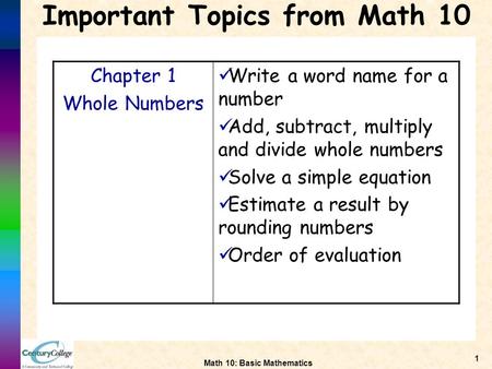 Math 10: Basic Mathematics 1 Important Topics from Math 10 Chapter 1 Whole Numbers Write a word name for a number Add, subtract, multiply and divide whole.