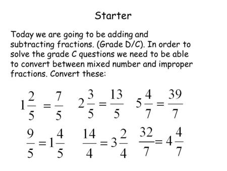 Starter Today we are going to be adding and subtracting fractions. (Grade D/C). In order to solve the grade C questions we need to be able to convert between.