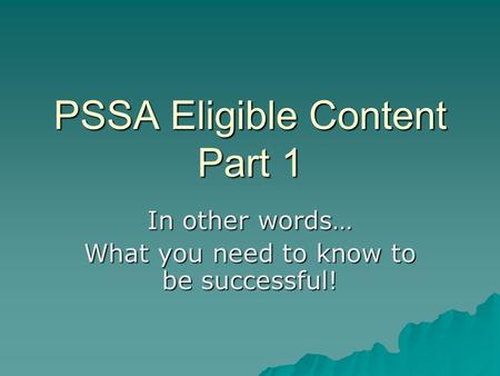 PSSA Eligible Content Part 1 In other words… What you need to know to be successful!