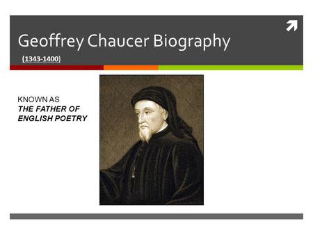  Geoffrey Chaucer Biography (1343-1400) KNOWN AS THE FATHER OF ENGLISH POETRY.