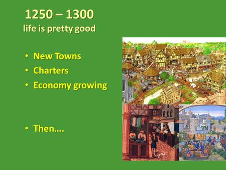 1250 – 1300 life is pretty good New Towns New Towns Charters Charters Economy growing Economy growing Then…. Then….