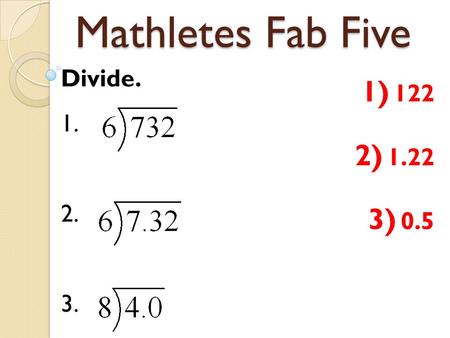 Mathletes Fab Five Divide. 1. 2. 3. 1) 122 2) 1.22 3) 0.5.