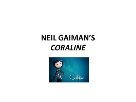 NEIL GAIMAN’S CORALINE. Neil Gaiman is an English author of short fiction novels and comic books. He was born in 1960. Gaiman was able to read at the.
