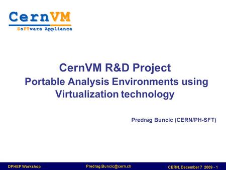 DPHEP Workshop CERN, December 7 2009 - 1 Predrag Buncic (CERN/PH-SFT) CernVM R&D Project Portable Analysis Environments using Virtualization.