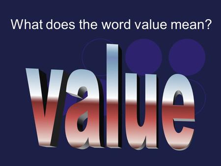 What does the word value mean?. Value What is the value or how much is it worth? How much something costs That is a great value! It is a good deal. What.