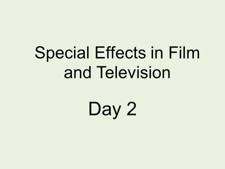 Special Effects in Film and Television Day 2. How do artists create special effects to entertain us?