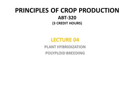 PRINCIPLES OF CROP PRODUCTION ABT-320 (3 CREDIT HOURS) LECTURE 04 PLANT HYBRIDIZATION POLYPLOID BREEDING.
