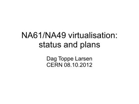 NA61/NA49 virtualisation: status and plans Dag Toppe Larsen CERN 08.10.2012.