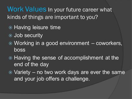 Work Values In your future career what kinds of things are important to you?  Having leisure time  Job security  Working in a good environment – coworkers,