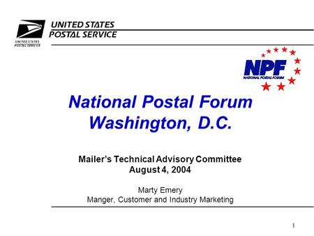 1 National Postal Forum Washington, D.C. Mailer’s Technical Advisory Committee August 4, 2004 Marty Emery Manger, Customer and Industry Marketing.