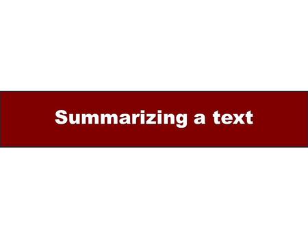 Summarizing a text. A summary… Is a short version of a longer text Contains the central argument (thesis) and supporting arguments of the original text.