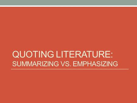 QUOTING LITERATURE: SUMMARIZING VS. EMPHASIZING. Summarizing Quotes vs. Emphasizing Quotes Summarizing quotes provide basic details about the plot. These.