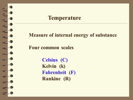 Temperature Measure of internal energy of substance Four common scales Celsius (C) Kelvin (k) Fahrenheit (F) Rankine (R)