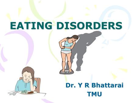 EATING DISORDERS Dr. Y R Bhattarai TMU.