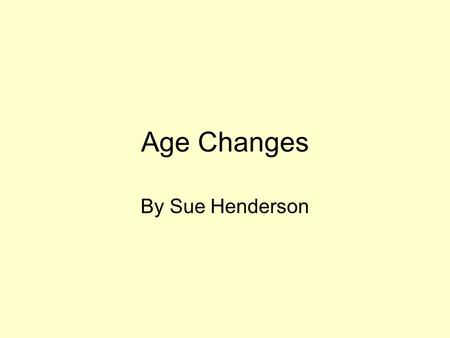 Age Changes By Sue Henderson.