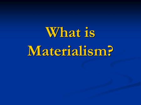 What is Materialism?.