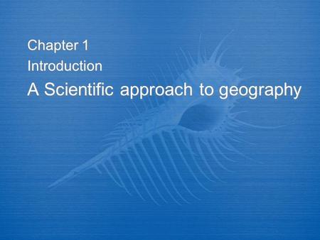 Chapter 1 Introduction A Scientific approach to geography Chapter 1 Introduction A Scientific approach to geography.