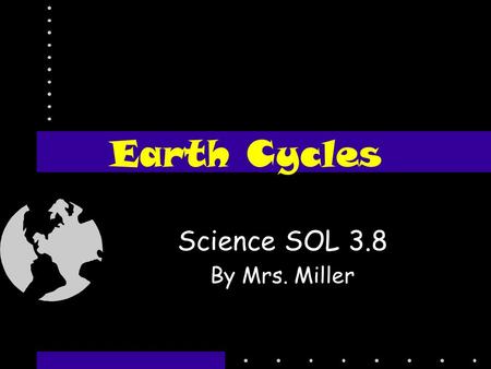 Earth Cycles Science SOL 3.8 By Mrs. Miller What is a cycle? A cycle is a chain of events that happens over and over again in the same order.