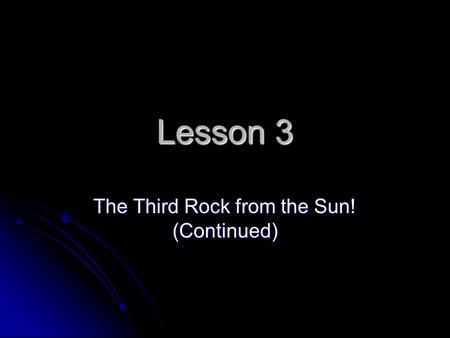 Lesson 3 The Third Rock from the Sun! (Continued).