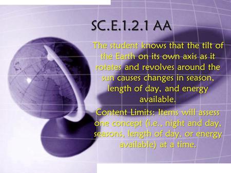 SC.E.1.2.1 AA The student knows that the tilt of the Earth on its own axis as it rotates and revolves around the sun causes changes in season, length of.
